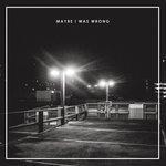 Слушать альбом - Maybe I Was Wrong (2018)
