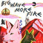 Слушать альбом - Big Wave More Fire (2018)