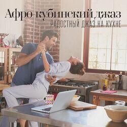 Слушать альбом - Афро-кубинский джаз: Радостный джаз на кухне (Сальса, Румба, Танго, Босса Нова)