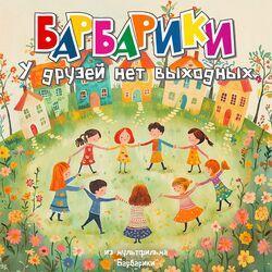 Слушать альбом - У друзей нет выходных (из мультфильма "Барбарики")